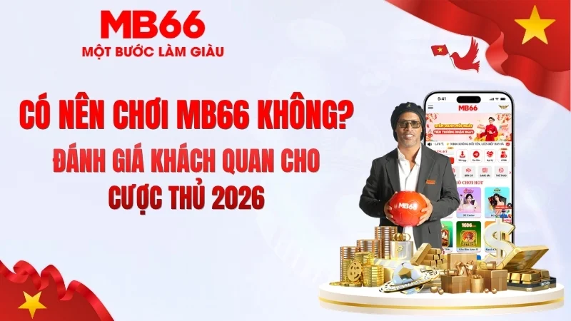 Có Nên Chơi MB66 Không? Góc Nhìn Chuyên Gia Có Nên Chơi MB66 Không? Góc Nhìn Chuyên Gia